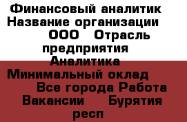 Финансовый аналитик › Название организации ­ Btt, ООО › Отрасль предприятия ­ Аналитика › Минимальный оклад ­ 17 500 - Все города Работа » Вакансии   . Бурятия респ.